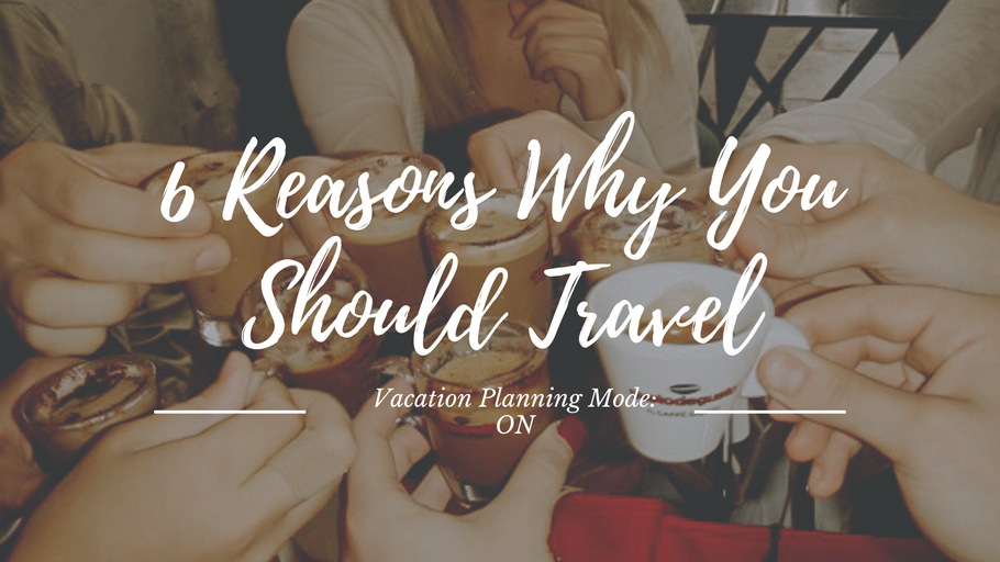 6 Reasons Why You Should Travel