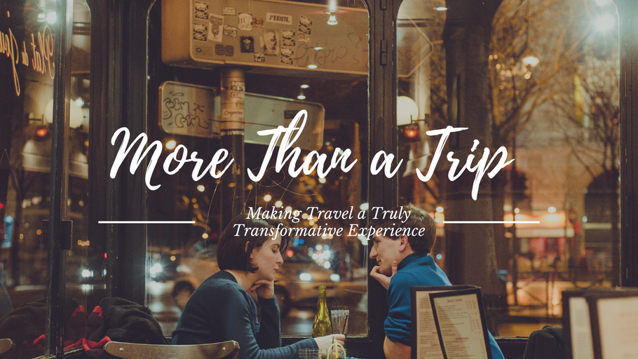 More Than a Trip: Making Travel a Truly Transformative Experience
